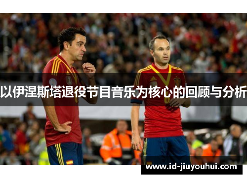以伊涅斯塔退役节目音乐为核心的回顾与分析