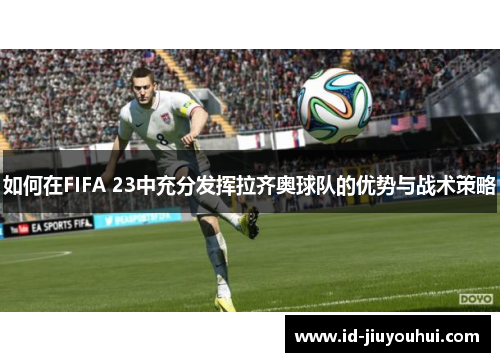 如何在FIFA 23中充分发挥拉齐奥球队的优势与战术策略