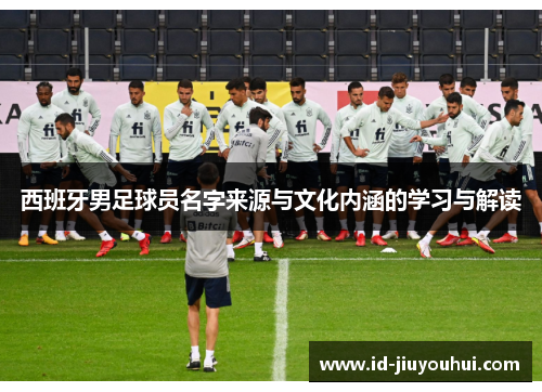 西班牙男足球员名字来源与文化内涵的学习与解读