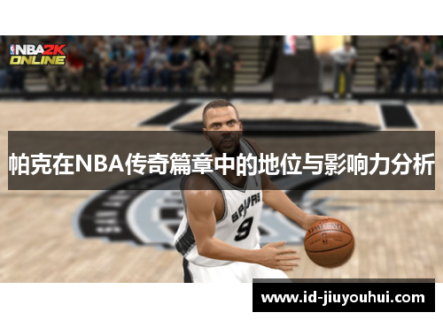 帕克在NBA传奇篇章中的地位与影响力分析
