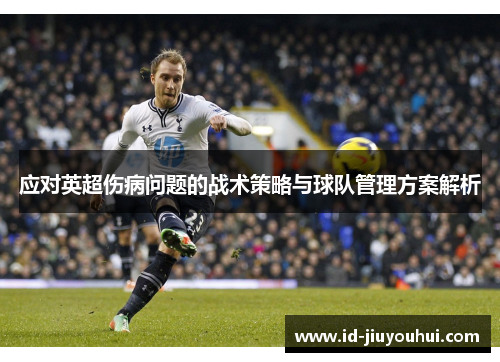 应对英超伤病问题的战术策略与球队管理方案解析