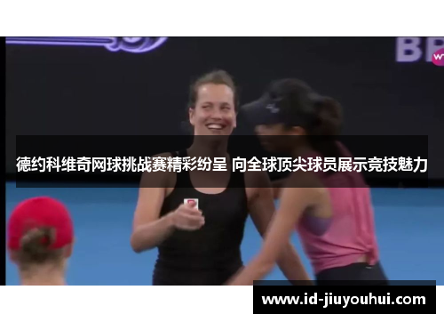 德约科维奇网球挑战赛精彩纷呈 向全球顶尖球员展示竞技魅力