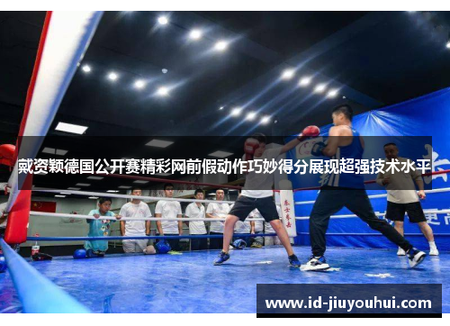 戴资颖德国公开赛精彩网前假动作巧妙得分展现超强技术水平