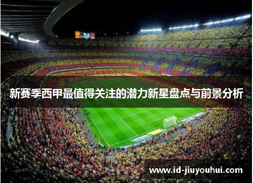 新赛季西甲最值得关注的潜力新星盘点与前景分析