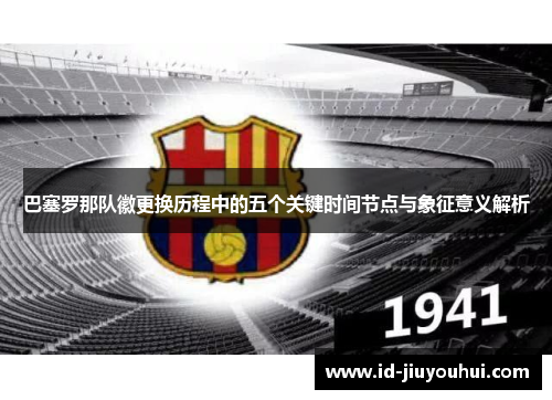 巴塞罗那队徽更换历程中的五个关键时间节点与象征意义解析
