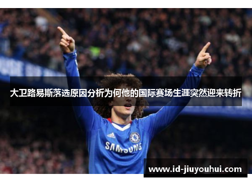 大卫路易斯落选原因分析为何他的国际赛场生涯突然迎来转折 大卫路易斯落选原因分析为何他的国际赛场生涯突然迎来转折