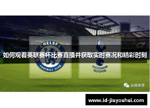 如何观看英联赛杯比赛直播并获取实时赛况和精彩时刻