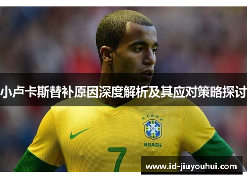 小卢卡斯替补原因深度解析及其应对策略探讨 小卢卡斯替补原因深度解析及其应对策略探讨