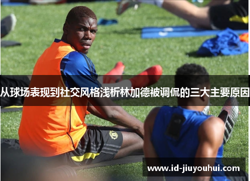 从球场表现到社交风格浅析林加德被调侃的三大主要原因