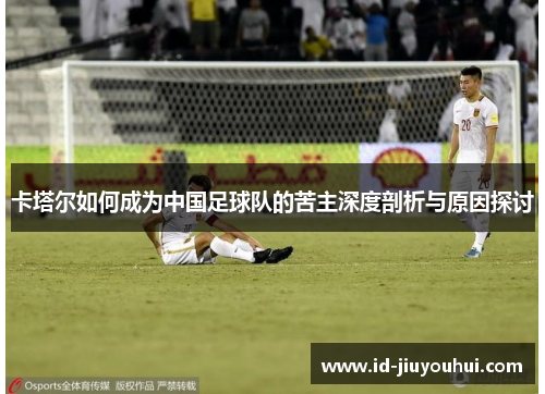 卡塔尔如何成为中国足球队的苦主深度剖析与原因探讨 卡塔尔如何成为中国足球队的苦主深度剖析与原因探讨