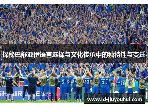 探秘巴舒亚伊语言选择与文化传承中的独特性与变迁