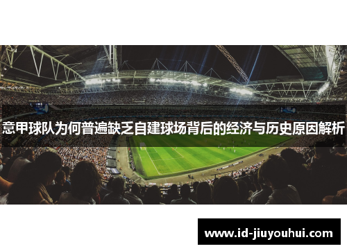 意甲球队为何普遍缺乏自建球场背后的经济与历史原因解析 意甲球队为何普遍缺乏自建球场背后的经济与历史原因解析