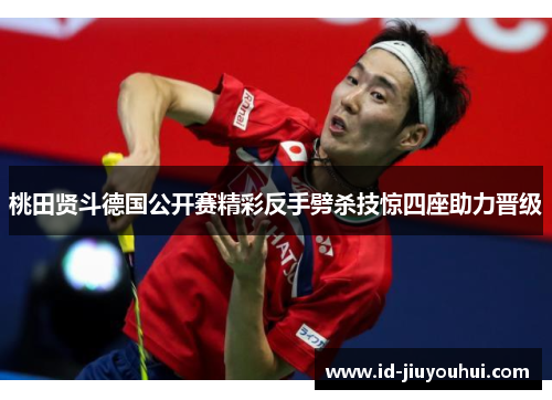 桃田贤斗德国公开赛精彩反手劈杀技惊四座助力晋级