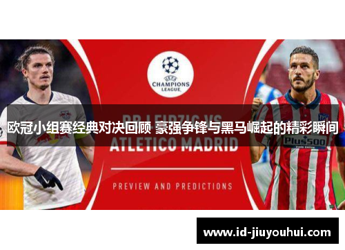 欧冠小组赛经典对决回顾 豪强争锋与黑马崛起的精彩瞬间