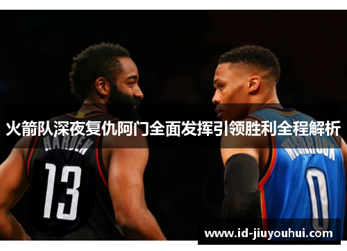 火箭队深夜复仇阿门全面发挥引领胜利全程解析 火箭队深夜复仇阿门全面发挥引领胜利全程解析