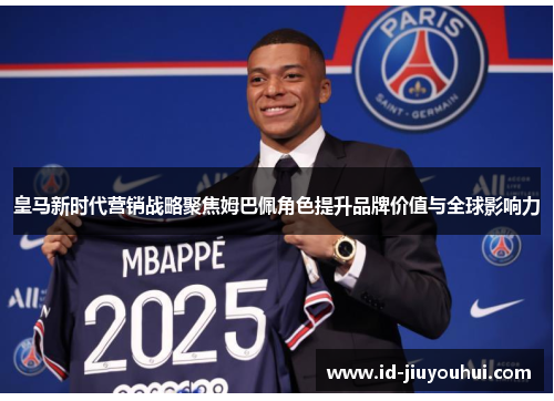 皇马新时代营销战略聚焦姆巴佩角色提升品牌价值与全球影响力 皇马新时代营销战略聚焦姆巴佩角色提升品牌价值与全球影响力