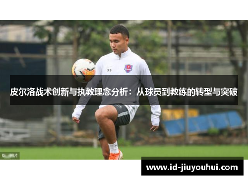 皮尔洛战术创新与执教理念分析:从球员到教练的转型与突破 皮尔洛战术创新与执教理念分析:从球员到教练的转型与突破