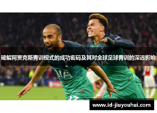 破解阿贾克斯青训模式的成功密码及其对全球足球青训的深远影响 破解阿贾克斯青训模式的成功密码及其对全球足球青训的深远影响
