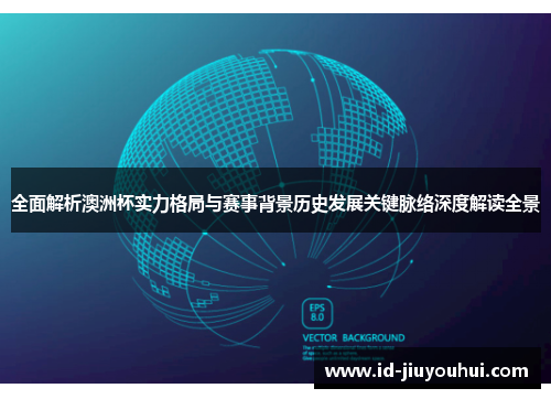 全面解析澳洲杯实力格局与赛事背景历史发展关键脉络深度解读全景 全面解析澳洲杯实力格局与赛事背景历史发展关键脉络深度解读全景