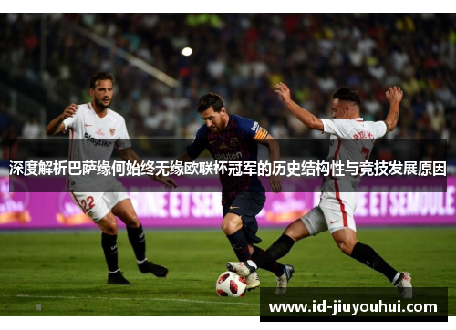深度解析巴萨缘何始终无缘欧联杯冠军的历史结构性与竞技发展原因