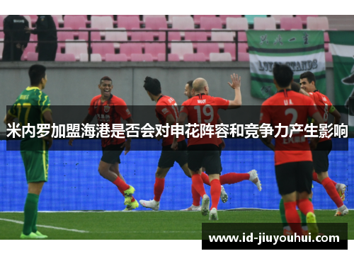 米内罗加盟海港是否会对申花阵容和竞争力产生影响