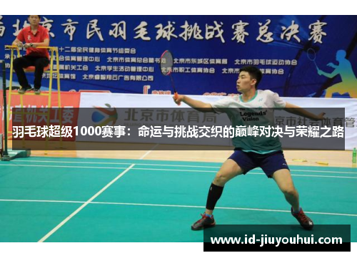 羽毛球超级1000赛事:命运与挑战交织的巅峰对决与荣耀之路 羽毛球超级1000赛事:命运与挑战交织的巅峰对决与荣耀之路