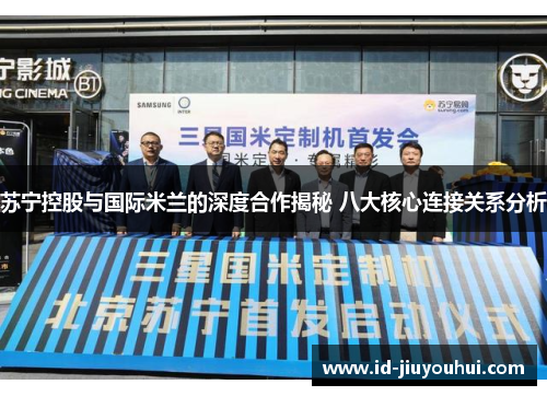 苏宁控股与国际米兰的深度合作揭秘 八大核心连接关系分析