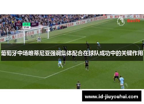 葡萄牙中场维蒂尼亚强调集体配合在球队成功中的关键作用