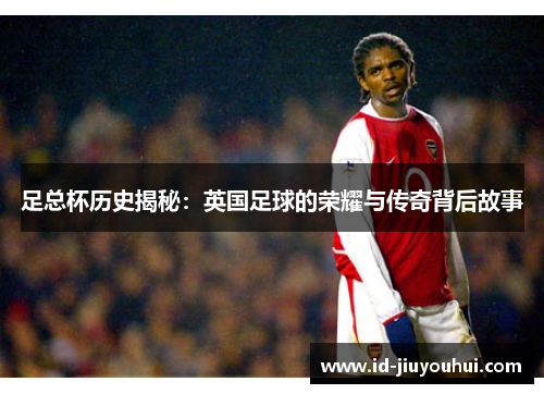足总杯历史揭秘：英国足球的荣耀与传奇背后故事