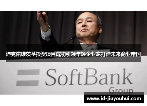 迪克诺维茨基投资项目成功引领年轻企业家打造未来商业帝国