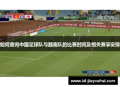 如何查询中国足球队与越南队的比赛时间及相关赛事安排