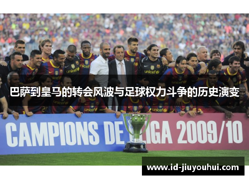 巴萨到皇马的转会风波与足球权力斗争的历史演变 巴萨到皇马的转会风波与足球权力斗争的历史演变