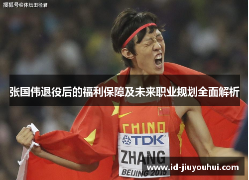 张国伟退役后的福利保障及未来职业规划全面解析 张国伟退役后的福利保障及未来职业规划全面解析
