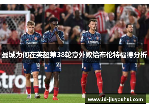 曼城为何在英超第38轮意外败给布伦特福德分析