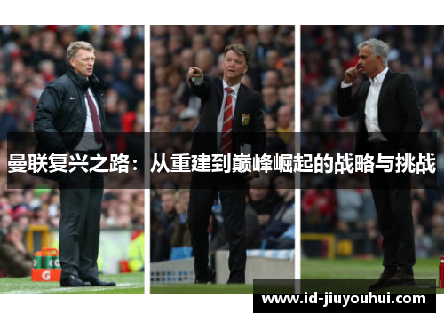 曼联复兴之路:从重建到巅峰崛起的战略与挑战 曼联复兴之路:从重建到巅峰崛起的战略与挑战