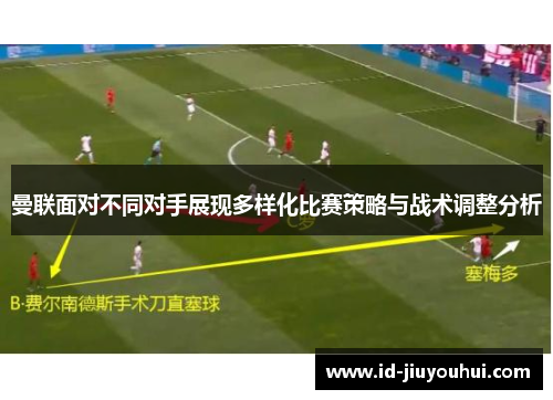 曼联面对不同对手展现多样化比赛策略与战术调整分析