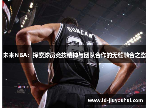 未来NBA：探索球员竞技精神与团队合作的无缝融合之路