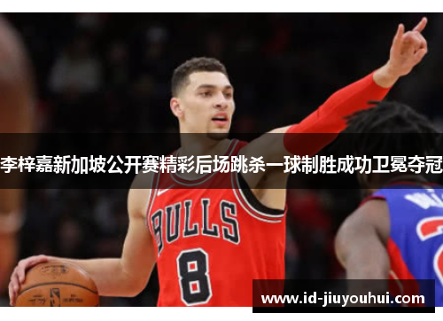 李梓嘉新加坡公开赛精彩后场跳杀一球制胜成功卫冕夺冠 李梓嘉新加坡公开赛精彩后场跳杀一球制胜成功卫冕夺冠