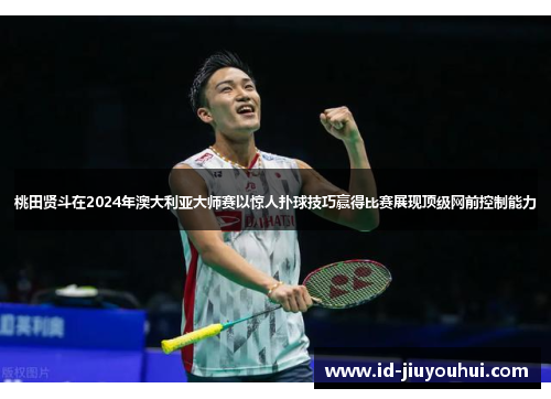 桃田贤斗在2024年澳大利亚大师赛以惊人扑球技巧赢得比赛展现顶级网前控制能力