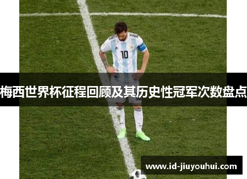梅西世界杯征程回顾及其历史性冠军次数盘点