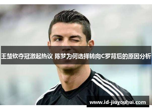 王楚钦夺冠激起热议 陈梦为何选择转向C罗背后的原因分析