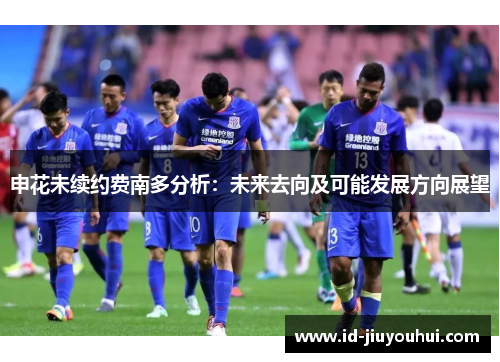 申花未续约费南多分析：未来去向及可能发展方向展望