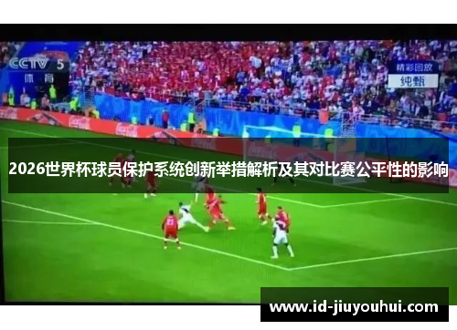 2026世界杯球员保护系统创新举措解析及其对比赛公平性的影响