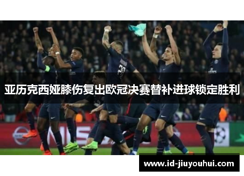 亚历克西娅膝伤复出欧冠决赛替补进球锁定胜利