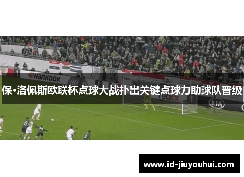 保·洛佩斯欧联杯点球大战扑出关键点球力助球队晋级