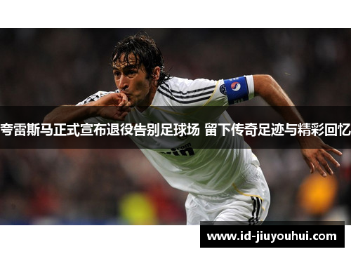 夸雷斯马正式宣布退役告别足球场 留下传奇足迹与精彩回忆