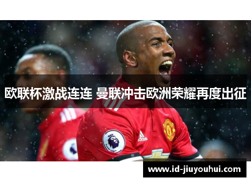 欧联杯激战连连 曼联冲击欧洲荣耀再度出征