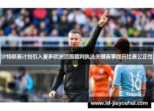 沙特联赛计划引入更多欧洲顶级裁判执法关键赛事提升比赛公正性 沙特联赛计划引入更多欧洲顶级裁判执法关键赛事提升比赛公正性