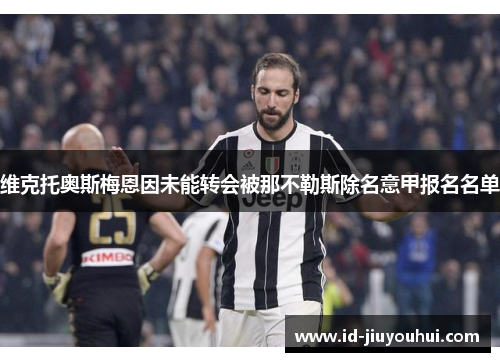 维克托奥斯梅恩因未能转会被那不勒斯除名意甲报名名单