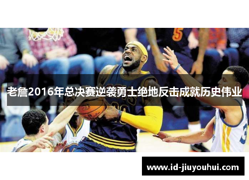 老詹2016年总决赛逆袭勇士绝地反击成就历史伟业